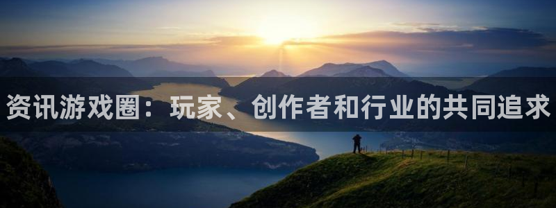 优贝娱乐测速：资讯游戏圈：玩家、创作者和行业的共同追求