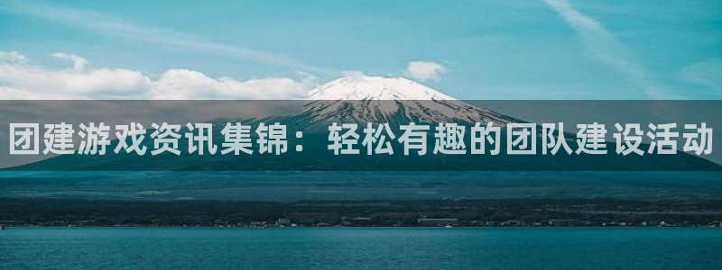 优贝娱乐咨询：团建游戏资讯集锦：轻松有趣的团队建设活动