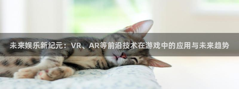 优贝娱乐下载链接：未来娱乐新纪元：VR、AR等前沿技术在游戏