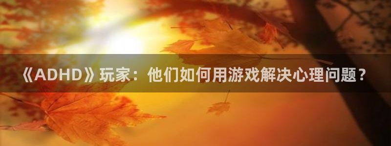 优贝娱乐：《ADHD》玩家：他们如何用游戏解决心理问题？