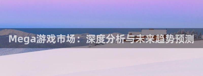 优贝娱乐官网：Mega游戏市场：深度分析与未来趋势预测