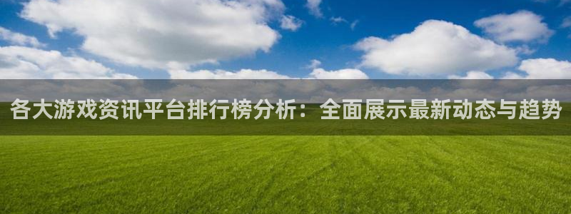 优贝娱乐登陆测速：各大游戏资讯平台排行榜分析：全面展示最新动