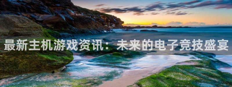 优贝娱乐娱乐：最新主机游戏资讯：未来的电子竞技盛宴
