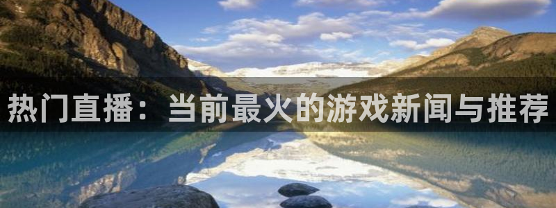 优贝娱乐咨询：热门直播：当前最火的游戏新闻与推荐