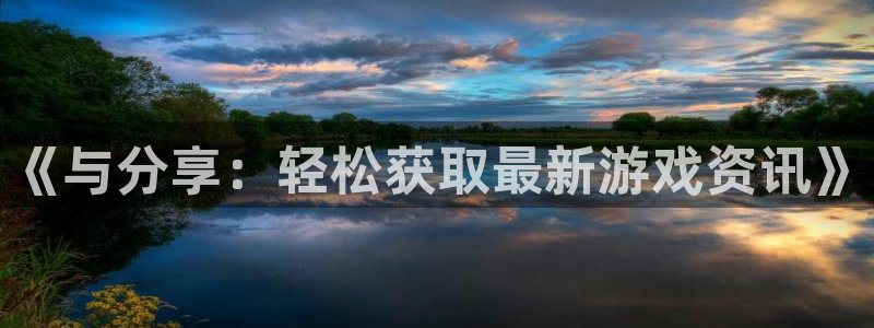优贝娱乐注册平台：《与分享：轻松获取最新游戏资讯》