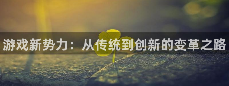 优贝娱乐平台：游戏新势力：从传统到创新的变革之路