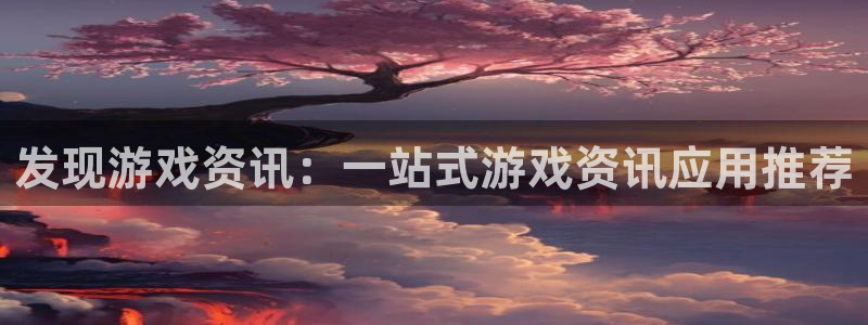 优贝娱乐官网登录：发现游戏资讯：一站式游戏资讯应用推荐