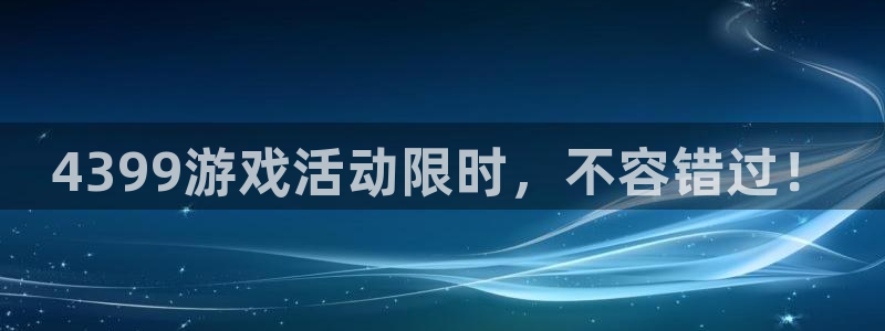 优贝娱乐网页登录入口下载：4399游戏活动限时，不容错过！