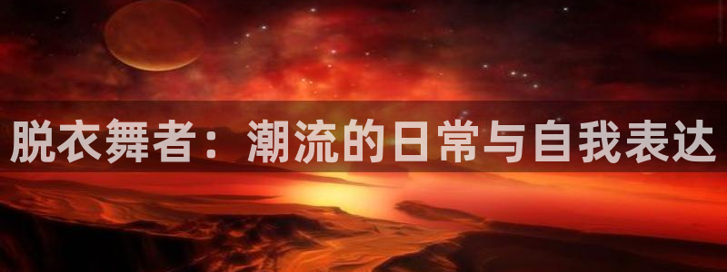 斗球体育app免费直播：脱衣舞者：潮流的日常与自我表达