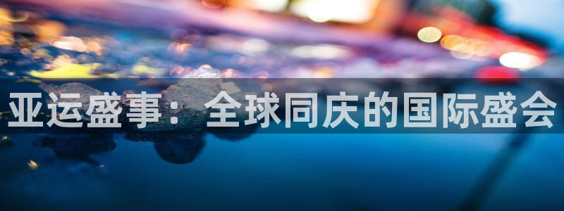 dqvip斗球直播下载：亚运盛事：全球同庆的国际盛会